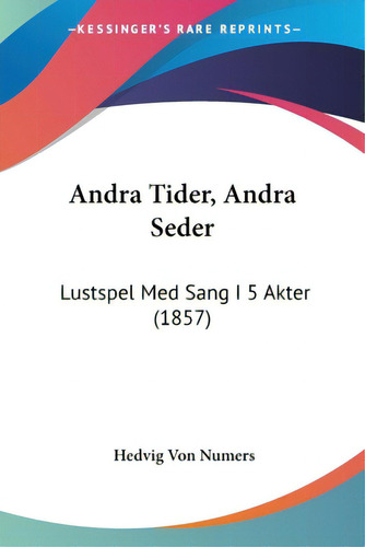 Andra Tider, Andra Seder: Lustspel Med Sang I 5 Akter (1857), De Numers, Hedvig Von. Editorial Kessinger Pub Llc, Tapa Blanda En Español