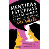 Mentiras Estupidas Que Las Mujeres Se Dicen A Si Mismas, De Amy Ahlers. Editorial Aguilar En Español
