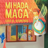 Mi Hada Maga - Cisneros, Luis G., De Cisneros, Luis. Editorial Archway Publishing En Español