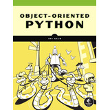 Object-oriented Python: Master Oop By Building Games And Gui