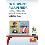 En Busca Del Aula Perdida - Isabelino Siede - Familias Y Escuela A Partir De La Pandemia, De Siede, Isabelino. Editorial Novedades Educativas, Tapa Blanda En Español, 2021