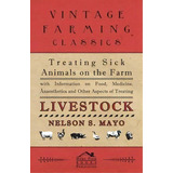 Treating Sick Animals On The Farm With Information On Food, Medicine, Anaesthetics And Other Aspe..., De Nelson S. Mayo. Editorial Read Books, Tapa Blanda En Inglés