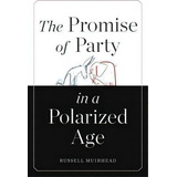 The Promise Of Party In A Polarized Age, De Russell Muirhead. Editorial Harvard University Press, Tapa Dura En Inglés