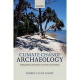 Climate Change Archaeology : Building Resilience From Research In The World's Coastal Wetlands, De Robert Van De Noort. Editorial Oxford University Press, Tapa Dura En Inglés