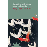 La Paciencia Del Agua Sobre Cada Piedra - Maria Alejandra Ka