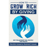 Libro How To Grow Rich By Giving: Why Philanthropy Will M...