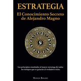 Estrategia: El Conocimiento Secreto De Alejandro Magno, De Manuel Bogado. Editorial Barker & Jules, Llc, Tapa Blanda En Español, 2022