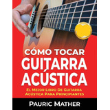 Cómo Tocar Guitarra Acustica El Mejor Libro De Guitarra 