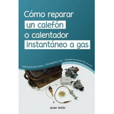 Como Reparar Un Calefon O Calentador Instantaneo A Gas, De Anton Bedoya, Jav. Editorial Createspace Independent Publishing Platform, Tapa Blanda En Español, 2017