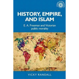 History, Empire, And Islam : E. A. Freeman And Victorian Public Morality, De Vicky Randall. Editorial Manchester University Press, Tapa Dura En Inglés