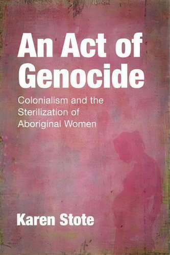 An Act Of Genocide - Colonialism And The Sterilization Of Aboriginal Women, De Karen Stote. Editorial Fernwood Publishing Co Ltd, Tapa Blanda En Inglés