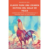 Claves Para Una Crianza Exitosa Del Gallo De Pelea: Conocimi