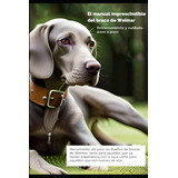 El Manual Imprescindible Del Braco De Weimaraner: Entrenamie