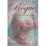 Libro Rogue: One Woman's Unconventional Healing Of Cancer...