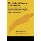 Physical And Natural Therapeutics : The Remedial Uses Of Atmospheric Pressure, Climate, Heat And ..., De Georges Hayem. Editorial Kessinger Publishing, Tapa Blanda En Inglés