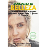 Ecologiza Tu Belleza : Cosmetica Natural E Higiene Personal