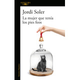 La Mujer Que Tenía Los Pies Feos, De Soler, Jordi. Serie Literatura Hispánica Editorial Alfaguara, Tapa Blanda En Español, 2019