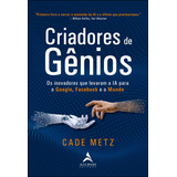 Criadores De Genios: Os Inovadores Que Levaram A Ia Para O Google, O Facebook E O Mundo - 1ªed.(2022), De Cade Metz. Editora Alta Books, Capa Mole, Edição 1 Em Português, 2022