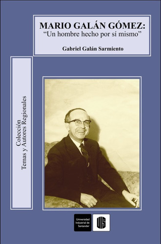 Mario Galán Gómez. Un Hombre Hecho Por Sí Mismo, De Gabriel Galán Sarmiento. 9588504742, Vol. 1. Editorial Editorial U. Industrial De Santander, Tapa Blanda, Edición 2011 En Español, 2011