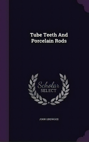 Tube Teeth And Porcelain Rods, De John Girdwood. Editorial Palala Press, Tapa Dura En Inglés