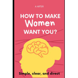 Libro: How To Make Women Want You?: How To Act And What To