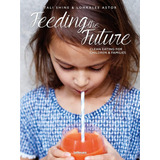Libro: Feeding The Future: Clean Eating For Children &