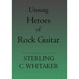 Libro Unsung Heroes Of Rock Guitar - Sterling C Whitaker