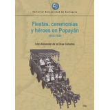 Libro Fiestas, Ceremonias Y Heroes En Popayan 1910 - 1940