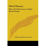 Libro Obed Hussey: Who, Of All Inventors, Made Bread Chea...