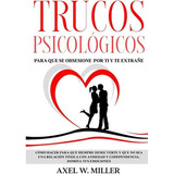 Libro: Trucos Psicológicos - Para Que Se Obsesione Por Ti Y Te Extrañe, De Axel W. Miller. Editorial Independently Published (2 Junio 2021) En Español