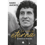 La Vida Es Eterna. Biografia De Victor Jara - Amoros Mario