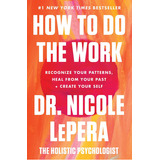 How To Do The Work: Recognize Your Patterns, Heal From Your Past, And Create Your Self, De Dr. Nicole Lepera. Editorial Harper Wave, Tapa Dura En Inglés, 2021