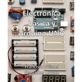 Electronica Basica Y Arduino Uno: Mas De 90 Practicas