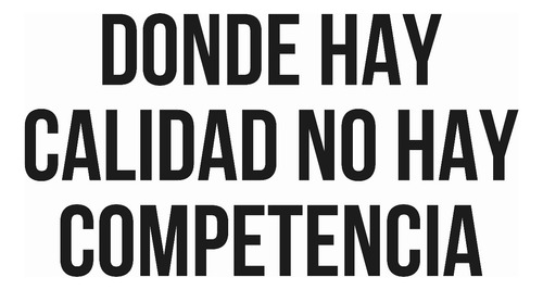 Donde Hay Calidad No Hay Competencia.