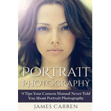 Portrait Photography : 9 Tips Your Camera Manual Never Told You About Portrait Photography, De James Carren. Editorial Createspace Independent Publishing Platform, Tapa Blanda En Inglés