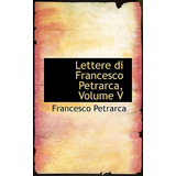Libro Lettere Di Francesco Petrarca, Volume V - Petrarca,...