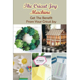 Libro: The Cricut Joy Machine: Get The Benefit From Your Cri