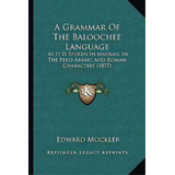 A Grammar Of The Baloochee Language : As It Is Spoken In Makran, In The Persi-arabic And Roman Ch..., De Edward Mockler. Editorial Kessinger Publishing, Tapa Blanda En Inglés