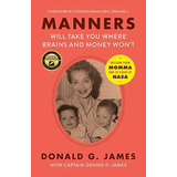 Manners Will Take You Where Brains And Money Wonøt: Wisdom From Momma And 35 Years At Nasa, De James, Donald G.. Editorial Pink Suit Press, Tapa Blanda En Inglés