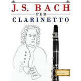 J. S. Bach Per Clarinetto : 10 Pezzi Facili Per Clarinett...