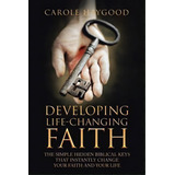 Developing Life-changing Faith : The Simple Hidden Biblical Keys That Instantly Change Your Faith..., De Carole Haygood. Editorial Westbow Press, Tapa Blanda En Inglés