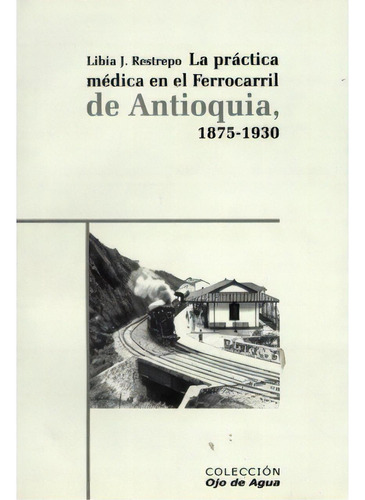 La Práctica Médica En El Ferrocarril De Antioquia (1875-1, De Libia J. Restrepo. 9583359477, Vol. 1. Editorial Editorial La Carreta Editores, Tapa Blanda, Edición 2004 En Español, 2004
