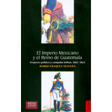 El Imperio Mexicano Y El Reino De Guatemala. Proyecto Polí, De Mario Vázquez Olivera. Serie 6071601032, Vol. 1. Editorial Fondo De Cultura Económica, Tapa Blanda, Edición 2009 En Español, 2009