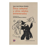 Ética Celestial Y Otros Relatos Entreverados, De Juan José Gómez Ordoño., Vol. N/a. Editorial Fondo De Cultura Económica, Tapa Blanda En Español, 0