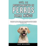 Libro Guia De Adiestramiento De Perros Para Ninos : Como ...