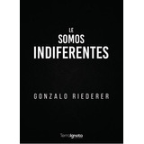 Le Somos Indiferentes, De Gonzalo Riederer. Editorial Terra Ignota Ediciones, Tapa Blanda En Español, 2023