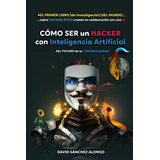 Libro: Cómo Ser Un Hacker Con Inteligencia Artificial: El Fu