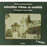 Memoria Visual De Madrid: 213 Fotografías Antiguas Inéditas
