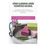 Como Elaborar Jabon Cosmetico Natural: Aprende A Hacer Todos