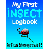 My First Insect Logbook: 8 5 X 11 Bug Log Book Entomól...